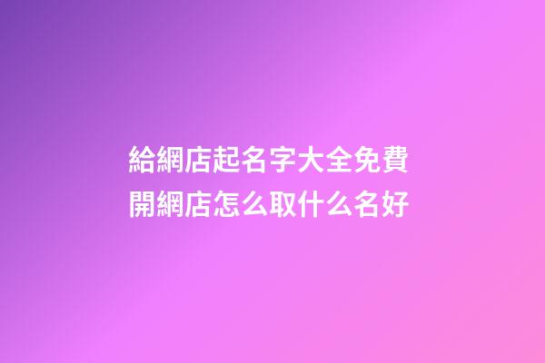 給網店起名字大全免費 開網店怎么取什么名好